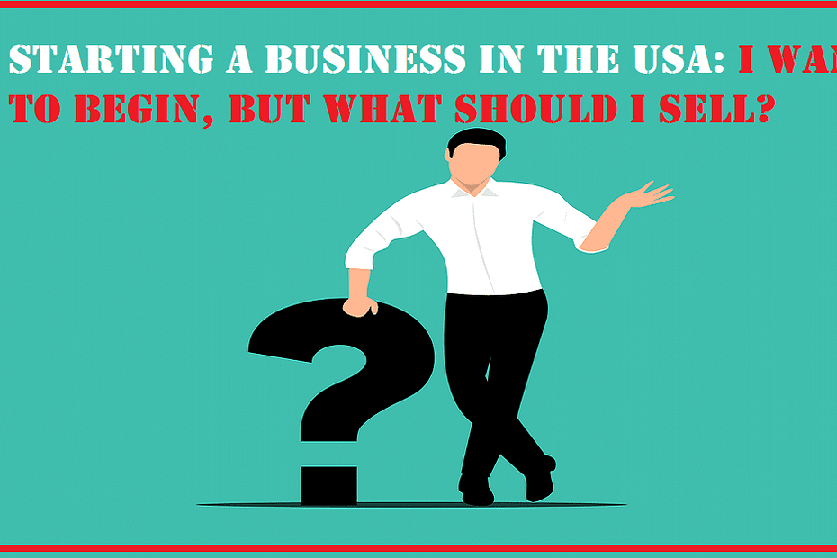 Starting a Business in the USA: I Want to Begin But What Should I Sell?